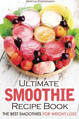 Ultimate Smoothie Recipe Book: The Best Smoothies for Weight Loss