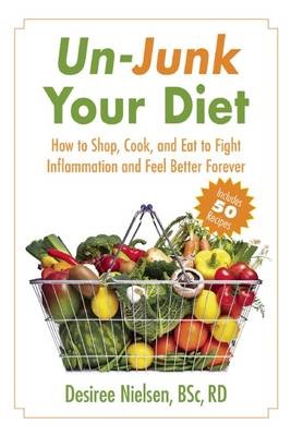 Un-Junk Your Diet: How to Shop, Cook, and Eat to Fight Inflammation and Feel Better Forever