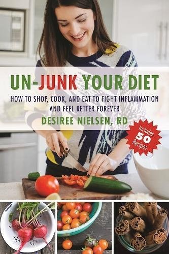 Un-Junk Your Diet: How to Shop, Cook, and Eat to Fight Inflammation and Feel Better Forever
