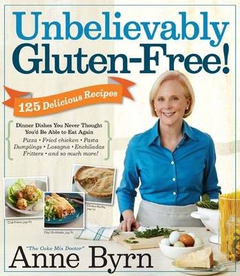 Unbelievably Gluten-free: 125 Delicious Recipes: Dinner Dishes You Never Thought You'd be Able to Eat Again