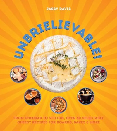 Unbrielievable! - From Cheddar to Stilton, Over 60 Delectably Cheesy Recipes for Boards, Bakes & More