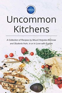 Uncommon Kitchens: A Collection of Recipes by Mount Holyoke Alumnae and Students from, in or in Love with Europe