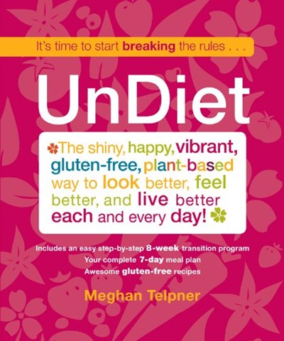 UnDiet: The Shiny, Happy, Vibrant, Gluten-Free, Plant-Based Way to Look Better, Feel Better, and Live Better Each and Every Day!
