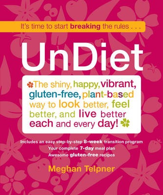 UnDiet: The Shiny, Happy, Vibrant, Gluten-Free, Plant-Based Way to Look Better, Feel Better, and Live Better Each and Every Day!