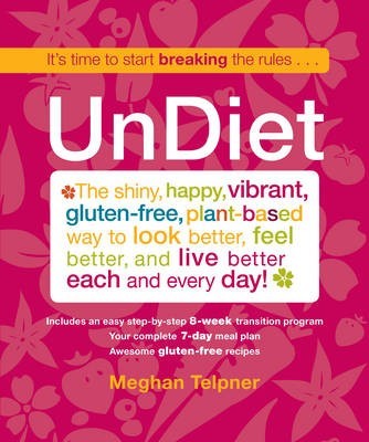 UnDiet: The Shiny, Happy, Vibrant, Gluten-Free, Plant-Based Way to Look Better, Feel Better, and Live Better Each and Every Day!