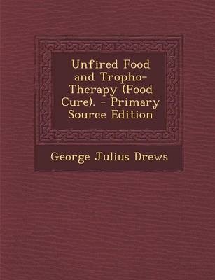Unfired Food and Tropho-Therapy (Food Cure). - Primary Source Edition