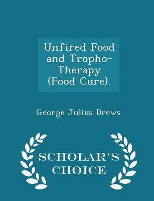 Unfired Food and Tropho-Therapy (Food Cure). - Scholar's Choice Edition