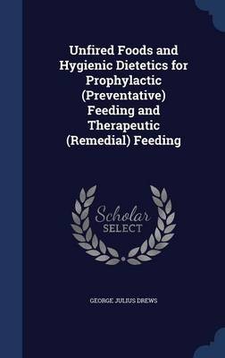 Unfired Foods and Hygienic Dietetics for Prophylactic (Preventative) Feeding and Therapeutic (Remedial) Feeding