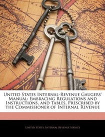United States Internal-Revenue Gaugers' Manual: Embracing Regulations and Instructions, and Tables, Prescribed by the Commissioner of Internal Revenue