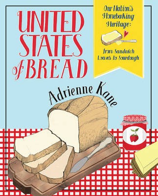 United States of Bread: Our Nation's Homebaking Heritage: from Sandwich Loaves to Sourdough, Quickbreads to Sweet Rolls