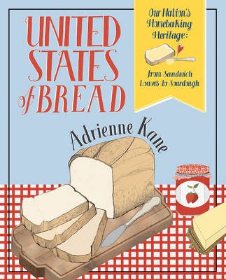 United States of Bread: Our Nation's Homebaking Heritage: from Sandwich Loaves to Sourdough, Quickbreads to Sweet Rolls