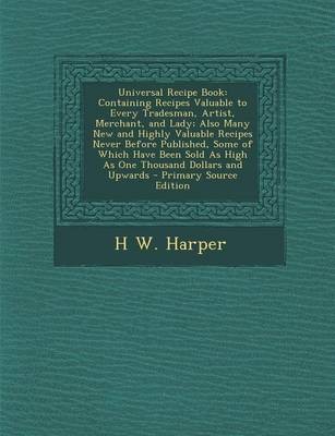 Universal Recipe Book: Containing Recipes Valuable to Every Tradesman, Artist, Merchant, and Lady; Also Many New and Highly Valuable Recipes Never Before Published, Some of Which Have Been Sold as High as One Thousand Dollars and Upwards - Primary Source