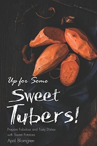 Up for Some Sweet Tubers!: Prepare Fabulous and Tasty Dishes with Sweet Potatoes