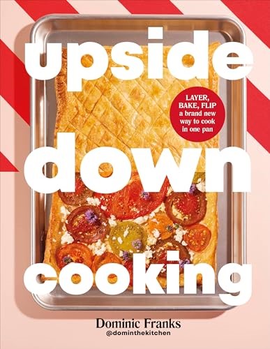 Upside Down Cooking: Layer, Bake, Flip - A Brand New Way to Cook in One Pan