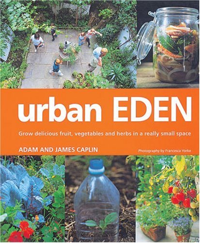 Urban Eden: Grow Delicious Fruit, Vegetables, and Herbs in a Really Small Space
