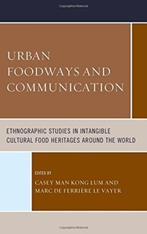 Urban Foodways and Communication: Ethnographic Studies in Intangible Cultural Food Heritages Around the World (Rowman & Littlefield Studies in Food and Gastronomy)
