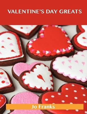 Valentine's Day Greats: Delicious Valentine's Day Recipes, The Top 89 Valentine's Day Recipes