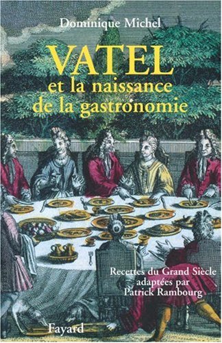 Vatel Et La Naissance de La Gastronomie: Recettes Du Grand Siecle