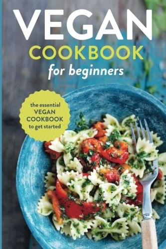 Vegan Cookbook for Beginners: The Essential Vegan Cookbook to Get Started