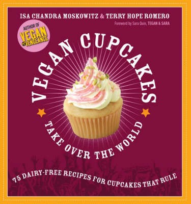 Vegan Cupcakes Take Over the World: 75 Dairy-Free Recipes for Cupcakes That Rule
