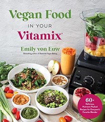 Vegan Food in Your Vitamix: 60+ Delicious, Nutrient-Packed Recipes for Everyone’s Favorite Blender
