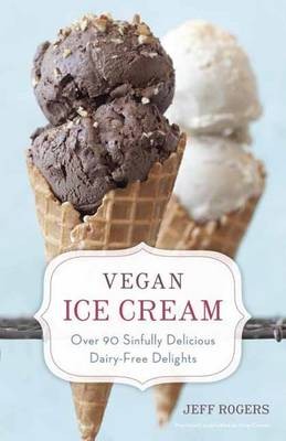 Vegan Ice Cream: Over 90 Sinfully Delicious Dairy-Free Delights