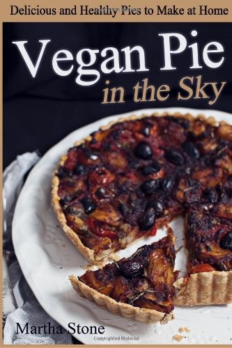Vegan Pie in the Sky: Delicious and Healthy Pies to Make at Home