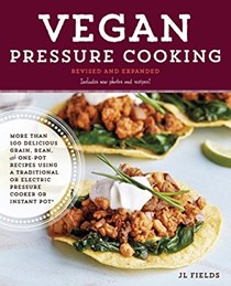 Vegan Pressure Cooking, Revised and Expanded: More than 100 Delicious Grain, Bean, and One-Pot Recipes  Using a Traditional or Electric Pressure Cooker or Instant Pot®