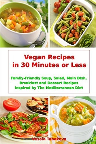 Vegan Recipes in 30 Minutes or Less: Family-Friendly Soup, Salad, Main Dish, Breakfast and Dessert Recipes Inspired by The Mediterranean Diet: Breakfast, Lunch and Dinner Made Simple