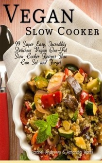 Vegan Slow Cooker: 99 Super Easy, Incredibly Delicious Vegan One-Pot Slow Cooker Recipes You Can Set and Forget