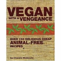 Vegan with a Vengeance: Over 150 Delicious, Cheap, Animal-free Recipes