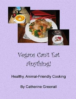 Vegans Can't Eat Anything!: Healthy, Animal-Friendly Cooking