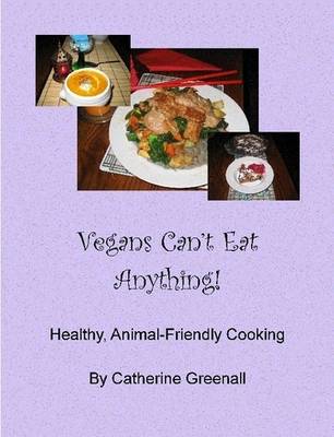 Vegans Can't Eat Anything!: Healthy, animal-friendly cooking