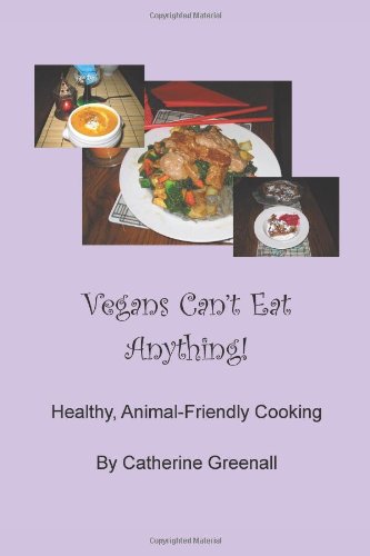 Vegans Can't Eat Anything!: Healthy, Animal-Friendly Cooking