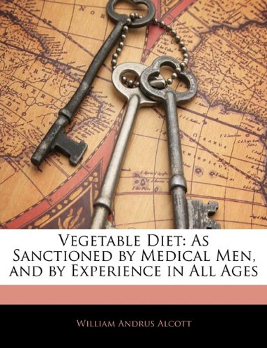 Vegetable Diet: As Sanctioned by Medical Men, and by Experience in All Ages