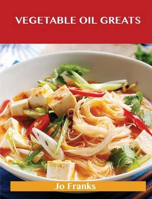 Vegetable Oil Greats: Delicious Vegetable Oil Recipes, The Top 100 Vegetable Oil Recipes