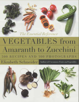 Vegetables from Amaranth to Zucchini: The Essential Reference, 500 Recipes and 275 Photographs