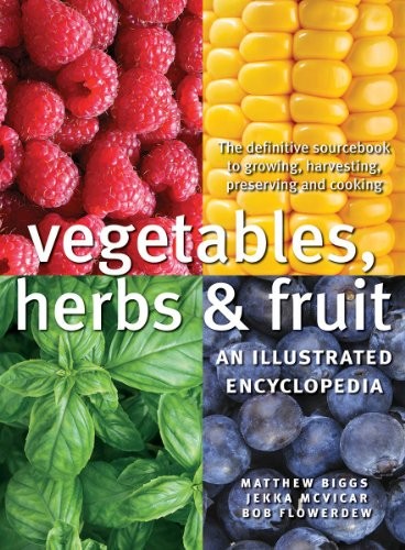 Vegetables, Herbs and Fruit: The definitive sourcebook to growing, harvesting, preserving and cooking