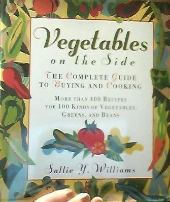 Vegetables on the Side: The Complete Guide to Buying and Cooking: More Than 400 Recipes for 100 Kinds of Vegetables, Greens, and Beans