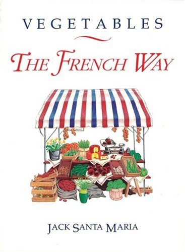 Vegetables The French Way: A Classic Repertoire of New and Traditional Gallic Recipes