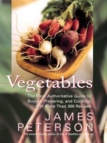 Vegetables: The Most Authoritative Guide to Buying, Preparing, and Cooking with More Than 300 Recipes
