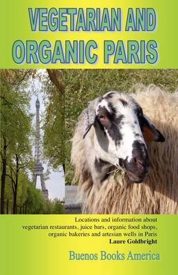 Vegetarian and Organic Paris: Locations and Information about Vegetarian Restaurants, Juice Bars, Organic Food Shops, Organic Bakeries and Artesian Wells in Paris