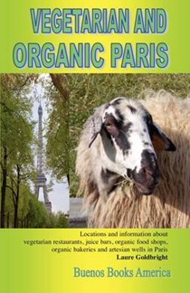 Vegetarian and Organic Paris: Locations and Information About Vegetarian Restaurants, Juice Bars, Organic Food Shops, Organic Bakeries and Artesian Wells in Paris