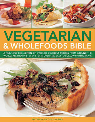 Vegetarian and Wholefoods Bible: A Fabulous Collection of Over 300 Delicious Recipes from Around the World, All Shown Step by Step