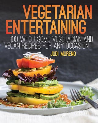 Vegetarian Entertaining: 100 Wholesome Vegetarian and Vegan Recipes for Any Occasion