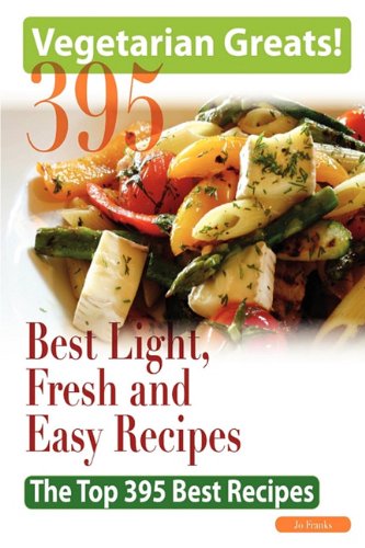 Vegetarian Greats: The Top 395 Best Light, Fresh and Easy Recipes - Delicious Great Food for Good Health and Smart Living