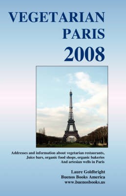 Vegetarian Paris 2008: Addresses and Information about Vegetarian Restaurants, Juice Bars, Organic Food Shops, Organic Bakeries and Artesian Wells in Paris