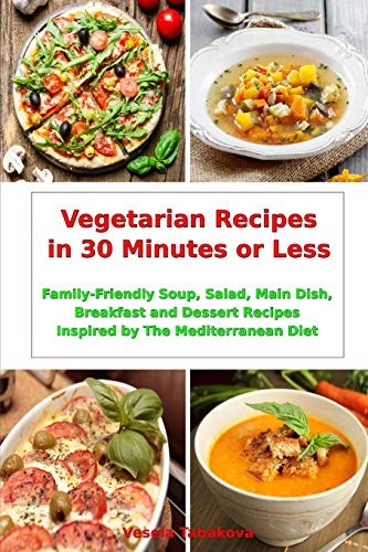 Vegetarian Recipes in 30 Minutes or Less: Family-Friendly Soup, Salad, Main Dish, Breakfast and Dessert Recipes Inspired by The Mediterranean Diet: Fuss-free Dinner Cookbook (Fitness on a Budget)