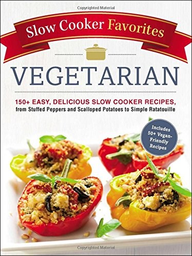 Vegetarian (Slow Cooker Favorites Series): 150+ Easy, Delicious Slow Cooker Recipes, from Stuffed Peppers and Scalloped Potatoes to Simple Ratatouille