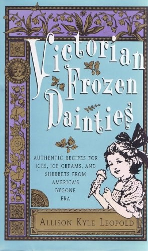 Victorian Frozen Dainties: Authentic Recipes for Ices, Ice Creams, and Sherbets from America's Bygone Era